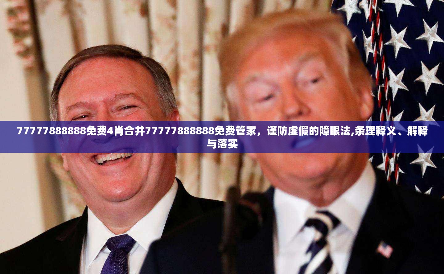 77777888888免费4肖合并77777888888免费管家，谨防虚假的障眼法,条理释义、解释与落实