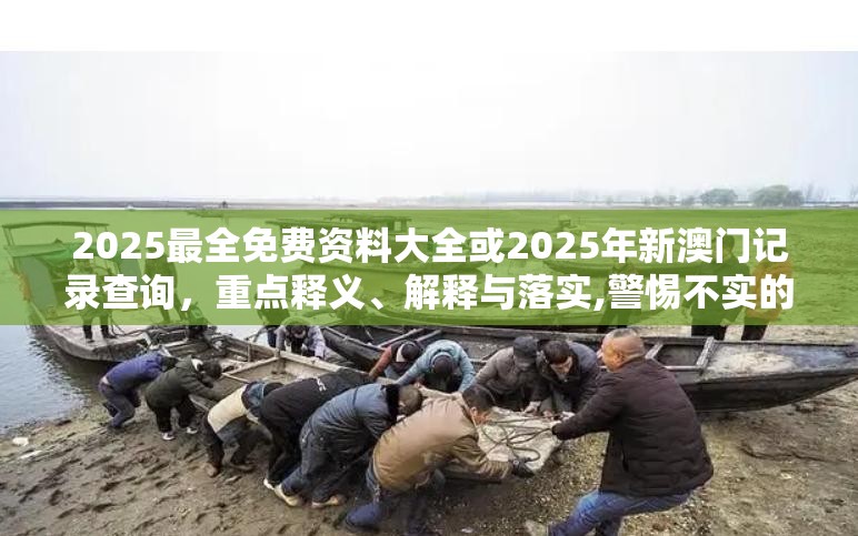 2025最全免费资料大全或2025年新澳门记录查询，重点释义、解释与落实,警惕不实的钓鱼钩