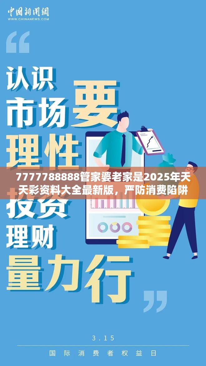7777788888管家婆老家是2025年天天彩资料大全最新版，严防消费陷阱,完整释义、专家解析解释与落实
