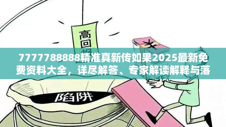 7777788888精准真新传如果2025最新免费资料大全，详尽解答、专家解读解释与落实?小心虚假的陷阱