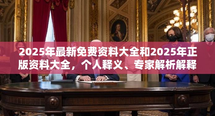 2025年最新免费资料大全和2025年正版资料大全，个人释义、专家解析解释与落实?留心虚假的虚架势