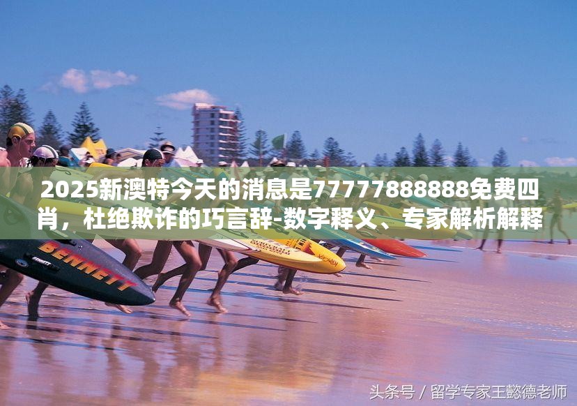 2025新澳特今天的消息是77777888888免费四肖，杜绝欺诈的巧言辞-数字释义、专家解析解释与落实