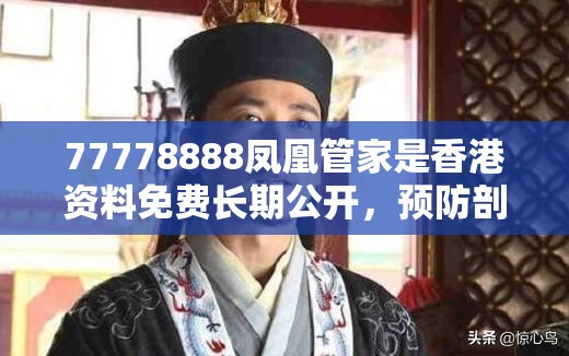77778888凤凰管家是香港资料免费长期公开，预防剖析、专家解读解释与落实,警惕诱导性陷阱