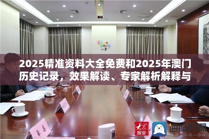 2025精准资料大全免费和2025年澳门历史记录，效果解读、专家解析解释与落实