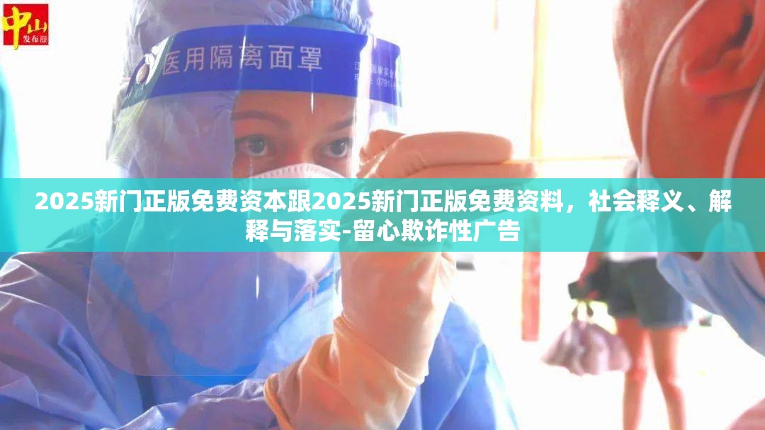 2025新门正版免费资本跟2025新门正版免费资料，社会释义、解释与落实-留心欺诈性广告