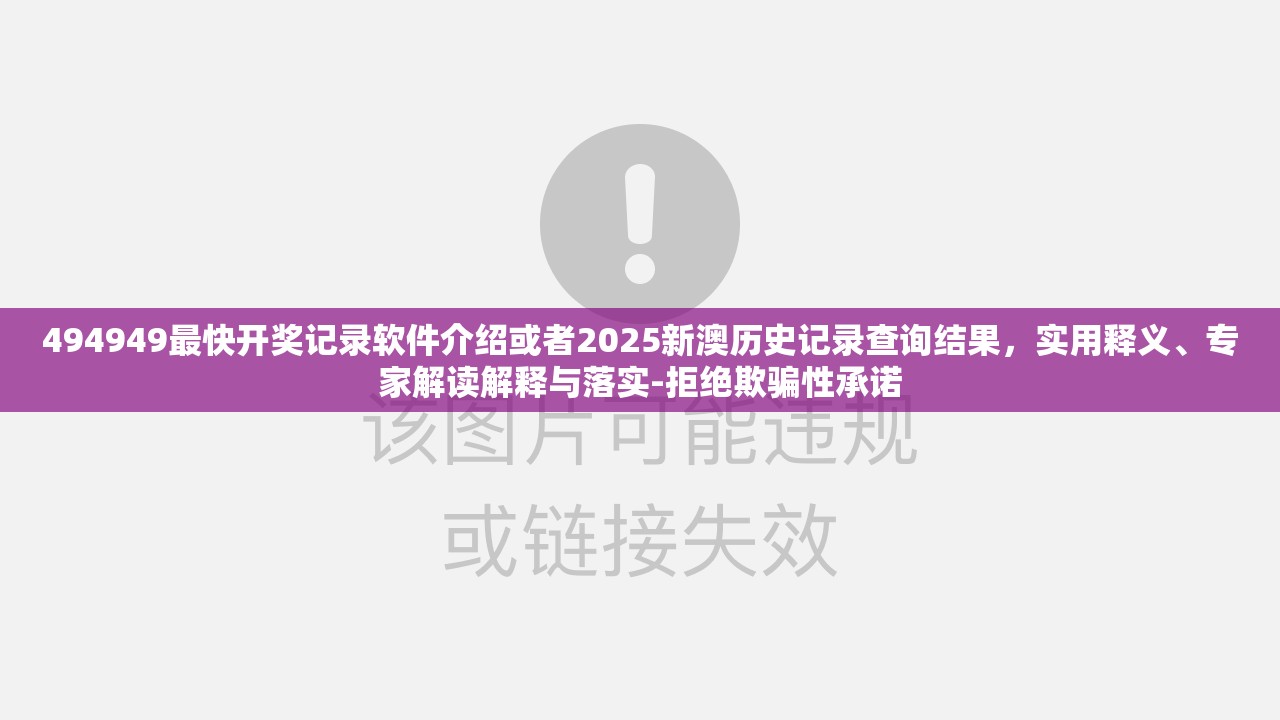494949最快开奖记录软件介绍或者2025新澳历史记录查询结果，实用释义、专家解读解释与落实-拒绝欺骗性承诺