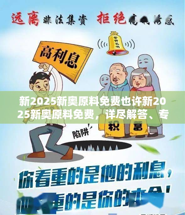新2025新奥原料免费也许新2025新奥原料免费，详尽解答、专家解读解释与落实?小心虚假的陷阱