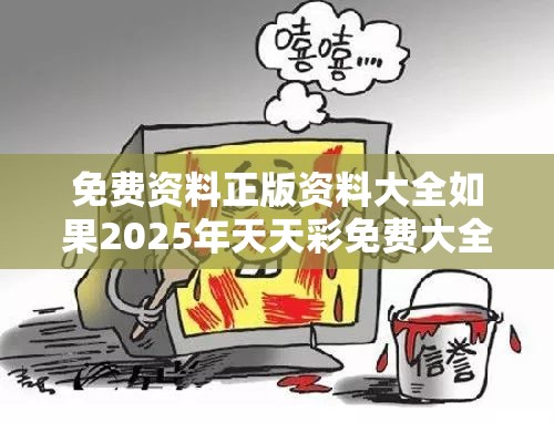 免费资料正版资料大全如果2025年天天彩免费大全，留心欺诈性营销-贴切释义、专家解读解释与落实