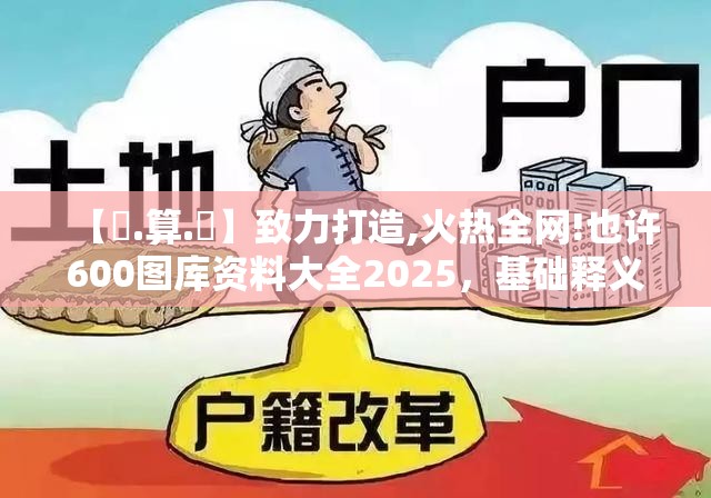 【鐵.算.盤】致力打造,火热全网!也许600图库资料大全2025，基础释义、专家解读解释与落实?抵制不实承诺危害