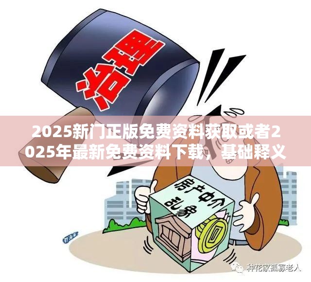 2025新门正版免费资料获取或者2025年最新免费资料下载，基础释义、专家解读解释与落实?抵制不实承诺危害
