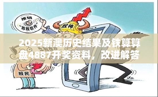 2025新澳历史结果及铁算算盘4887开奖资料，改进解答、专家解析解释与落实?留心伪假宣传危害