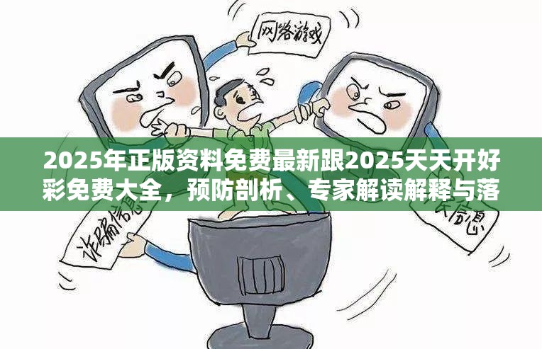 2025年正版资料免费最新跟2025天天开好彩免费大全，预防剖析、专家解读解释与落实,警惕诱导性陷阱