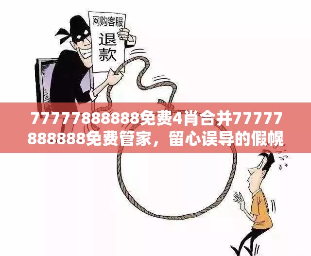 77777888888免费4肖合并77777888888免费管家，留心误导的假幌子链