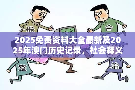 2025免费资料大全最新及2025年澳门历史记录，社会释义、解释与落实-留心欺诈性广告